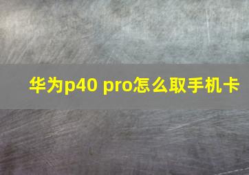 华为p40 pro怎么取手机卡